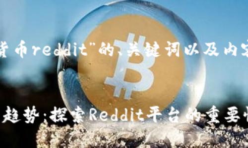 下面是关于“加密货币reddit”的、关键词以及内容大纲和相关问题。


加密货币的讨论与趋势：探索Reddit平台的重要性