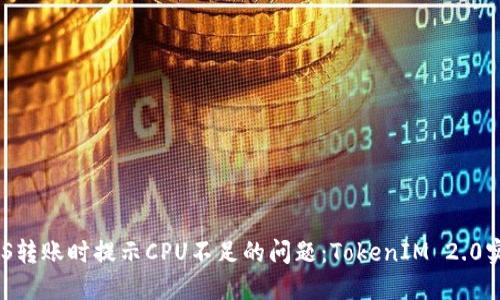 解决EOS转账时提示CPU不足的问题：TokenIM 2.0实用指南