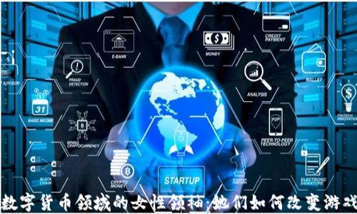 
加密数字货币领域的女性领袖：她们如何改变游戏规则