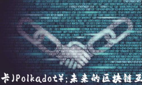 
深入了解波卡（Polkadot）：未来的区块链互通解决方案