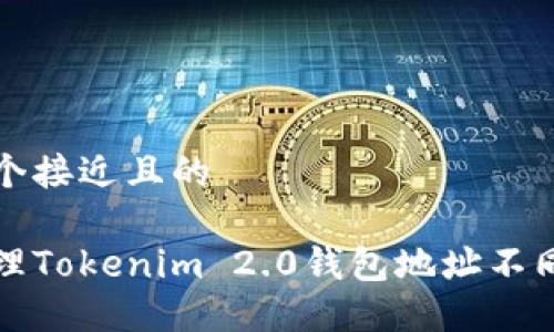 思考一个接近且的

如何处理Tokenim 2.0钱包地址不同的问题
