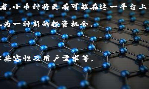 在讨论小币种是否能够层面上提到Tokenim 2.0之前，我们首先需要了解什么是Tokenim 2.0以及小币种的定义和特征。

### 什么是Tokenim 2.0？

Tokenim 2.0是对Tokenim平台的一种升级与扩展，主要目的是为区块链生态系统提供更强大的功能和更好的用户体验。Tokenim 2.0可能涉及对市场流动性、交易速度、用户界面及其他多个方面的改进，使得Tokenim平台更具吸引力。

### 小币种的定义

小币种通常指的是市值较低、交易量较少的加密货币。这些币种可能处于早期阶段，具有很大的潜在增长空间，但同时也承载着更高的风险。用户在选择投资小币种时，往往会考虑其技术背景、团队实力、市场需求等多个因素。

### 小币种与Tokenim 2.0的关联

小币种能否提到Tokenim 2.0，关键在于几个方面：

1. **小币种的市场表现**：小币种通常比较波动，若其在Tokenim 2.0平台上获得了良好表现，可能会引起用户关注和倾向投资。

2. **技术整合**：如果小币种能够与Tokenim 2.0的技术架构进行整合，利用其优秀的技术特性，比如更快的交易速度或更低的费率，这将可能使其更具竞争力。

3. **社区支持**：小币种往往依靠社区的推动，如果社区中有不少支持Tokenim 2.0的用户和开发者，小币种将更有可能在这一平台上获得关注。

4. **投资机会**：对于投资者而言，如果小币种在Tokenim 2.0中开启新的功能或服务，它可能被视为一种新的投资机会。

### 结论

综上所述，小币种能够提到Tokenim 2.0，但具体效果和影响将依赖于多重因素，包括市场动态、技术兼容性及用户需求等。

如果你有更具体的内容或问题，欢迎继续讨论！