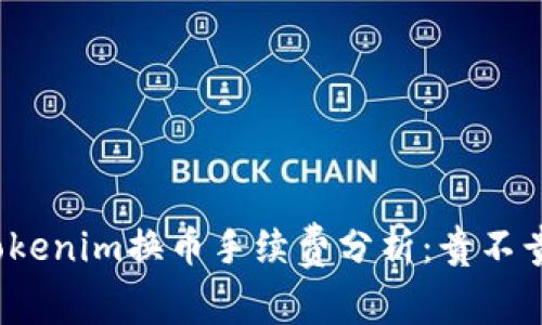 Tokenim换币手续费分析：贵不贵？