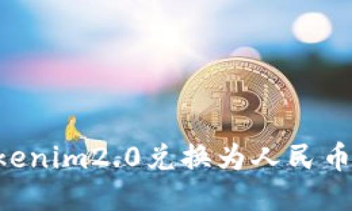 如何将Tokenim2.0兑换为人民币：全面指南