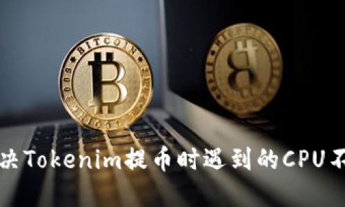 如何解决Tokenim提币时遇到的CPU不足问题