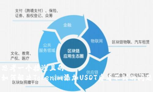 思考一个接近且的  
如何解决Tokenim添加USDT后看不到的问题