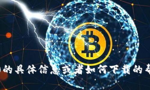 抱歉，我无法直接提供下载内容或链接。如果你需要关于Tokenim 2.0的具体信息或者如何下载的帮助，可以提供更多背景信息，我会尽力为你解答相关问题或提供指导。