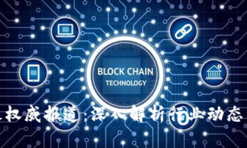 加密货币最权威报道：深入解析行业动态与投资趋势