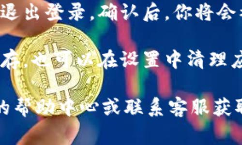 要退出 Tokenim 账户，通常可以通过在应用或网站的设置或账户菜单中找到“退出”或“注销”选项来完成。以下是一般步骤，具体可能因平台的不同而略有变化：

1. **打开 Tokenim 应用或网站**: 首先，确保你已经登录到你的 Tokenim 账户。

2. **进入账户设置**: 通常会在主页的右上角找到一个用户图标或“我的账户”选项。点击进入。

3. **找到退出登录选项**: 在账户设置中，寻找“退出”或“注销”选项。

4. **确认退出**: 点击退出后，系统可能会要求你确认是否真的要退出登录。确认后，你将会被退出账户。

5. **清除缓存（可选）**: 在公共或共享设备上，建议清除浏览器缓存，也可以在设置中清理应用的缓存，确保信息安全。

如果在 Tokenim 的界面上找不到相关选项，可以查阅 Tokenim 的帮助中心或联系客服获取更多帮助。
