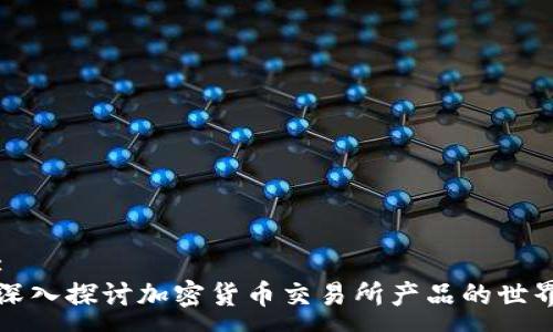 :
深入探讨加密货币交易所产品的世界