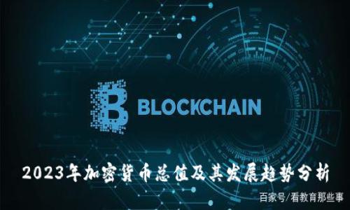 2023年加密货币总值及其发展趋势分析