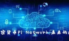 了解最新加密货币Pi Network：未来的数字货币吗？