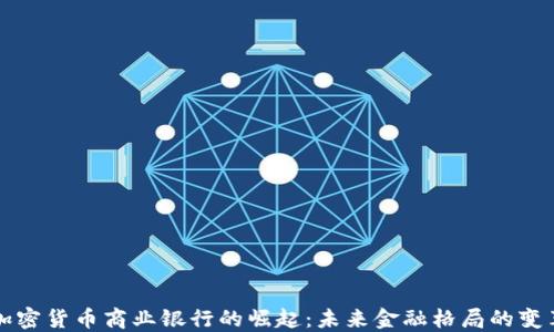 
加密货币商业银行的崛起：未来金融格局的变革