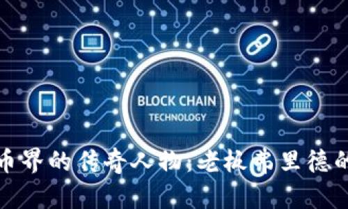 揭秘加密货币界的传奇人物：老板弗里德的崛起与挑战