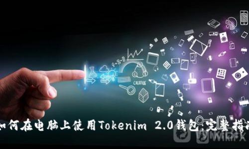 如何在电脑上使用Tokenim 2.0钱包：完整指南