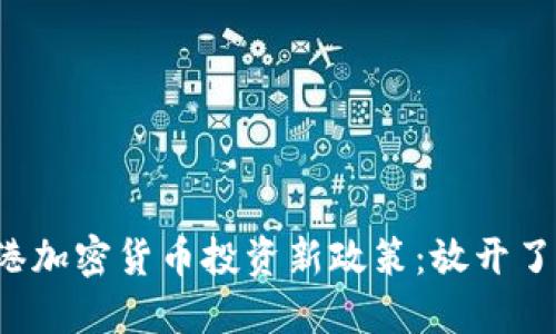 香港加密货币投资新政策：放开了吗？