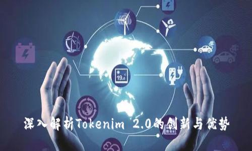 深入解析Tokenim 2.0的创新与优势