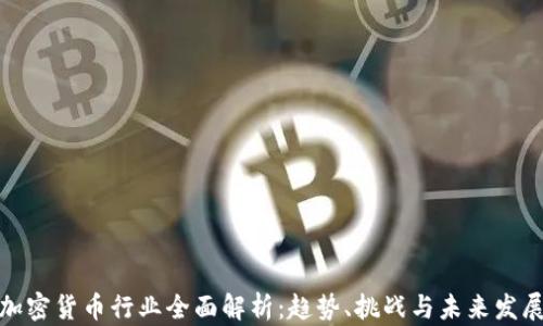 
加密货币行业全面解析：趋势、挑战与未来发展