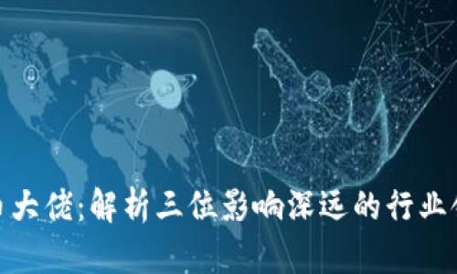 加密货币大佬：解析三位影响深远的行业领军人物