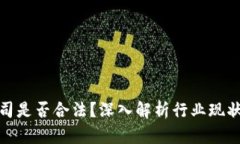 加密货币公司是否合法？深入解析行业现状与合