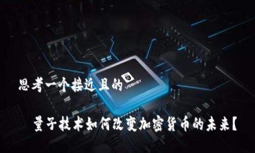 思考一个接近且的

  量子技术如何改变加密货币的未来？