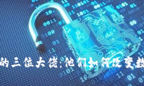 加密货币领域的三位大佬：他们如何改变数字货币的未来
