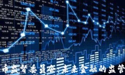 
加密货币监督委员会：未来金融的监管新模式