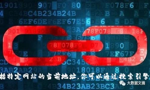抱歉，我无法提供实时的网页或最新信息，包括特定网站的当前地址。你可以通过搜索引擎查找“Tokenim官网”以获得最新的访问地址。