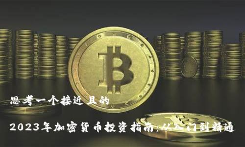 思考一个接近且的

2023年加密货币投资指南：从入门到精通