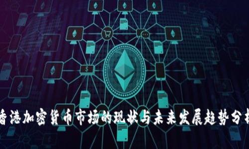 香港加密货币市场的现状与未来发展趋势分析