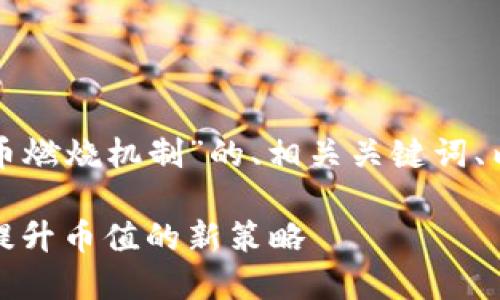 下面是围绕“加密货币燃烧机制”的、相关关键词、内容大纲及详细内容。

加密货币燃烧机制：提升币值的新策略