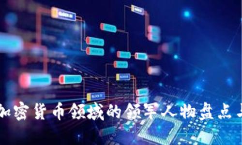 国内加密货币领域的领军人物盘点与研究