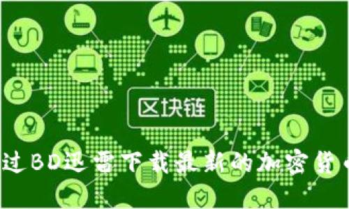如何通过BD迅雷下载最新的加密货币资源？