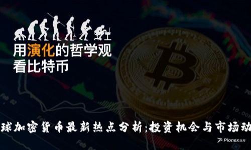 全球加密货币最新热点分析：投资机会与市场动态