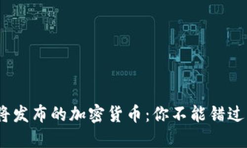 2023年即将发布的加密货币：你不能错过的投资机会