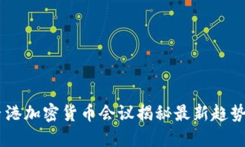 探索未来：香港加密货币会议揭秘最新趋势与投资机会