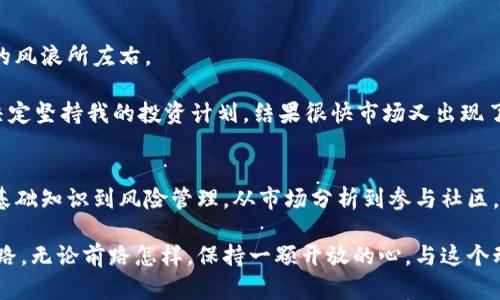 biao ti/biao ti：加密数字货币投资新手指南：如何在2023年赚取收益  
加密货币, 投资, 赚钱, 新手指南/guanjianci

引言：加密货币的魅力
随着2023年全球范围内对加密货币的关注达到前所未有的高度，越来越多的人开始探索如何通过这一趋势来赚取收益。阳光透过窗帘洒在家中的老旧木桌上，笔记本上写满了关于比特币、以太坊和各种山寨币的信息，仿佛在为未来铺路。本文将深入探讨如何在这个不断变化的市场中找到盈利的机会，并提供实用的建议，帮助新手投资者克服进入市场的障碍。

一、了解加密货币：从基础入手
在尝试投资加密货币之前，了解其基础知识至关重要。加密货币是一种数字或虚拟货币，利用密码学进行安全性保障，大部分基于区块链技术。这种技术不仅保证了交易的安全，还保证了数据的不可更改性。而这一特性正是许多投资者选择踏入这个市场的原因。

不同于传统货币，加密货币不受中央银行的控制，其价值通常由市场供需关系所决定。在阳光透过玻璃窗照射在电脑屏幕上时，我开始阅读加密货币的历史，正是这股去中心化的潮流造就了比特币的崛起。通过细致的学习，我发现，了解市场的波动规律是成功投资的关键。

二、选择合适的投资方式
在加密货币的世界中，可以选择多种不同的投资方式，每一种方式都有其独特的优势和风险。

h41. 长期持有（HODL）/h4
这种策略适合相信加密货币未来潜力的投资者。将资金投入一两种优秀的加密货币中，静待其增值。这种方法往往可以很好地规避短期市场波动带来的风险。

h42. 日内交易（Day Trading）/h4
如果你愿意投入更多时间并能够承受市场的剧烈波动，可以尝试日内交易。通过短期买卖来获取收益。这要求投资者具备丰富的市场观察经验和技术分析能力。

h43. 质押（Staking）/h4
质押是一种将加密货币存入特定平台以获得利息的方法。随着阳光透过树梢，我在某个湿润的秋日下午探索了各大交易平台的质押选项，发现一些平台提供固定的收益率，这是被动收入的新途径。

以上的策略，要根据个人的风险承受能力和市场理解来选择。一个阳光明媚的午后，我在公园的长椅上，思考着我的投资组合，冥想着每一种策略的利弊，并尝试记录下我的反思。每一笔交易的背后，都隐藏着个人的故事和情感，如同生命的航程，充满变数。

三、市场分析和风险管理
进入加密货币市场后，学会分析市场走向和制定风险管理策略至关重要。常用的分析方法分为两类：基本面分析和技术面分析。

h41. 基本面分析/h4
基本面分析是对加密货币的整体环境进行研究，包括其技术特性、团队背景、市场需求波动等。市场上每一次重大新闻，都会在心中引发涟漪。想象一下，当一个新的技术更新或法律法规出台时，价格的瞬间波动让人感受到心跳的加速。

h42. 技术面分析/h4
技术面分析依赖于价格图表，通过图形、趋势线和技术指标来预测未来市场走势。曾经有一次，我在深夜独自研究图标，试图找出某种模式。图表上的每一个线条和数据都仿佛在诉说着一个故事：这是买入的信号？还是卖出的决定？

风险管理同样重要。在阳光明媚的早晨，我决定设定止损点，防止自己在市场动荡中陷入困境。将一部分收益转入稳定的法币或其他投资工具，以减少整体损失。每当作出这样的决策，似乎都在向生活的智慧发问，从而更加坚定了我投资的信心。

四、参与社区和交流
加密货币的世界充满激情和探索精神，参与社区活动是了解市场动态的重要有效途径。在论坛和社交媒体上，与其他投资者交流，可以洞察更多的市场信息和投资机会。

有一次，我在一个线上交流会上，结识了几位经验丰富的交易者。从他们的分享中，我领悟到了很多实用的技巧与策略，仿佛在这个虚拟的空间里，阳光洒在每个人的脸上，大家都怀揣着对未来的美好期盼。

五、保持理性和耐心
加密货币的市场波动剧烈，保持理性和耐心尤为重要。经历市场的起伏，像是在一条蜿蜒的河流中航行，总有波浪拍打着船身，但关键在于掌握方向，不被眼前的风浪所左右。

我记得有一次，因市场的急跌而感到惶恐，正准备抛售手中的数字货币。在夕阳的余晖中，我选择了放下交易平台，闭目冥想，回想起投资的初衷。经过深思，我决定坚持我的投资计划，结果很快市场又出现了反弹，那一刻的成功仿佛在告诉我：耐心是盈利的金钥匙。

结论：走向成功的路径
在加密数字货币的投资旅程中，每一步都需要认真对待，谨慎选择。在这个瞬息万变的市场中找到自己的位置，并实现财富增值，是许多人共同追求的目标。从基础知识到风险管理，从市场分析到参与社区，逐步学习与成长，是开启成功投资的大门。

在未来的日子里，阳光依旧会透过窗帘洒在我的书桌上，我将继续学习和探索这个充满机遇的领域。愿每一个读者在这个旅途中，也能找到属于自己的成功之路。无论前路怎样，保持一颗开放的心，与这个动态的世界对话，终将迎来属于自己的丰收季节。