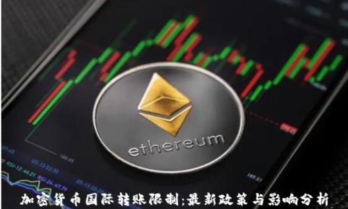 
加密货币国际转账限制：最新政策与影响分析