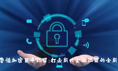 FBI警惕加密货币犯罪：打击新兴金融犯罪的全新战线