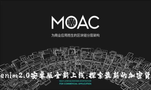 2023年Tokenim2.0安卓版全新上线：探索最新的加密货币投资趋势