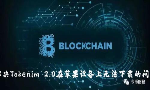 解决Tokenim 2.0在苹果设备上无法下载的问题