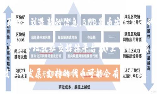 关于Tokenim 2.0是否支持BNB（币安币），通常可以在Tokenim官方的公告或支持页面找到最新的信息。BNB是币安交易所的原生代币，广泛用于交易手续费折扣、参与IEO（首次交易所发行）和其他多种用例。

如果Tokenim 2.0的官方支持页面未能提供明确的支持信息，您也可以访问币安的社区论坛或社交媒体平台，那里可能会有用户的讨论和经验分享。

为了确保得到准确的信息，建议您定期检查Tokenim的官方渠道，因为随着市场和技术的发展，支持的代币可能会有所变动。