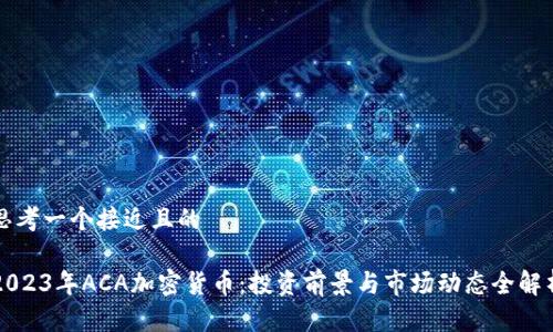 思考一个接近且的

2023年ACA加密货币：投资前景与市场动态全解析