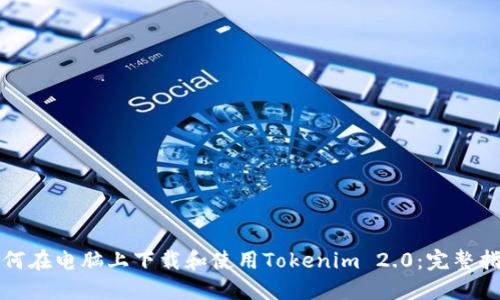 如何在电脑上下载和使用Tokenim 2.0：完整指南