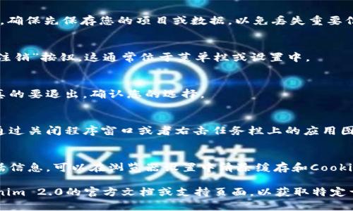 要退出Tokenim 2.0，您通常可以按照以下步骤进行，但具体步骤可能会因版本和平台的不同而有所不同。以下是一般的退出步骤：

1. **保存当前工作**：
   - 如果您在Tokenim 2.0中有未保存的工作，确保先保存您的项目或数据，以免丢失重要信息。

2. **点击“退出”选项**：
   - 在Tokenim 2.0的界面中，寻找“退出”或“注销”按钮。这通常位于菜单栏或设置中。

3. **确认退出**：
   - 系统可能会弹出一个确认框，询问您是否真的要退出。确认您的选择。

4. **关闭程序**：
   - 如果没有找到明确的退出选项，您也可以通过关闭程序窗口或者右击任务栏上的应用图标选择“关闭”来退出。

5. **清除缓存（可选）**：
   - 如果您是使用浏览器版本，并希望清除会话信息，可以在浏览器设置中清除缓存和Cookies，这样在下次登录时会要求重新输入登录信息。

如果您在过程中遇到了任何问题，建议查看Tokenim 2.0的官方文档或支持页面，以获取特定于您使用版本的详细指导。