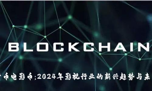 加密货币电影币：2024年影视行业的新兴趋势与未来展望