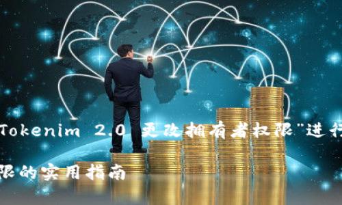 为了详细回答您的问题，下面将就“Tokenim 2.0 更改拥有者权限”进行深入讲解，包括详细的大纲和内容。

Tokenim 2.0: 轻松更改拥有者权限的实用指南