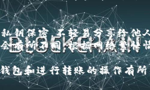 在tokenim中导入钱包并进行转账的步骤如下，希望这可以帮助到你：

### 导入钱包
1. **下载并安装Tokenim**:
   - 前往Tokenim的官方网站或应用商店，下载适合你设备的Tokenim应用并进行安装。

2. **打开Tokenim**:
   - 安装完成后，打开Tokenim应用。

3. **选择导入钱包**:
   - 在主界面选择“导入钱包”选项。通常这会在创建新钱包的下方或者设置菜单中。

4. **输入助记词或私钥**:
   - 根据你的需求，输入你的助记词（通常是12或24个单词）或直接输入私钥。

5. **设置钱包名称及密码**:
   - 导入后，你可能需要设置一个新的钱包名称和密码以便于管理和安全。

6. **完成导入**:
   - 确认输入的信息无误后，点击“确认”或“完成”，钱包导入将会完成。

### 进行转账
1. **选择转账功能**:
   - 在钱包主界面，找到“转账”或“发送”功能，通常会有明显的按钮。

2. **输入接收地址**:
   - 输入你想发送的接收地址，可以手动输入或通过扫码方式获取。

3. **输入转账金额**:
   - 在相应的字段中输入你想要转账的金额，确保余额足够。

4. **选择转账手续费**:
   - 一些数字钱包允许你选择手续费的高低。选择合适的手续费会影响交易的确认速度。

5. **确认转账信息**:
   - 提交转账前，请再次确认接收地址和转账金额，以避免错误。

6. **输入密码进行确认**:
   - 为了进行安全性确认，输入你设置的钱包密码。

7. **发送交易**:
   - 提交你的转账请求。成功后，应用会给出细节和交易ID，可以用来追踪交易状态。

### 检查交易状态
- 转账提交后，可以在“交易记录”或者“历史”功能中查看交易状态，包括确认数量和交易时间等信息。

### 注意事项
- **安全性**: 始终确保你的密码和私钥保密，不轻易分享给他人。
- **交易费用**: 不同网络的手续费会有所不同，根据网络繁忙情况而变化。

希望这些步骤对你在Tokenim中导入钱包和进行转账的操作有所帮助！如果还有其他问题，请随时询问。