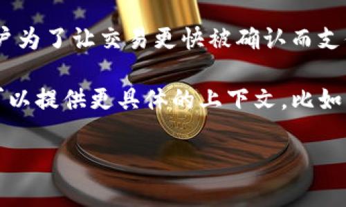 “tokenim矿工费”这一问题涉及到加密货币的交易费用，尤其在区块链网络中，矿工费用是用户为了让交易更快被确认而支付给矿工的奖励。这一费用会随着网络的拥堵情况、交易的复杂度和送出的金额等因素而变化。

不过，具体的矿工费用数值会有所不同，因为不同的加密货币网络有不同的计算方式。如果您可以提供更具体的上下文，比如您关注的具体币种或平台，我可以为您提供更准确的信息。

请随时告诉我更多的细节！