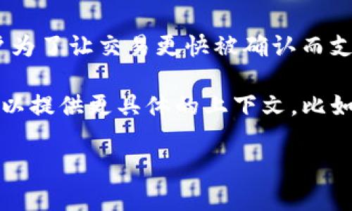 “tokenim矿工费”这一问题涉及到加密货币的交易费用，尤其在区块链网络中，矿工费用是用户为了让交易更快被确认而支付给矿工的奖励。这一费用会随着网络的拥堵情况、交易的复杂度和送出的金额等因素而变化。

不过，具体的矿工费用数值会有所不同，因为不同的加密货币网络有不同的计算方式。如果您可以提供更具体的上下文，比如您关注的具体币种或平台，我可以为您提供更准确的信息。

请随时告诉我更多的细节！